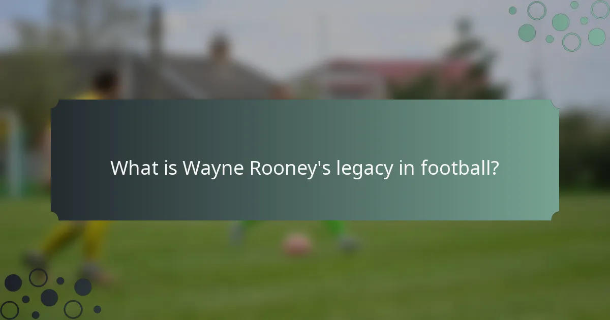 What is Wayne Rooney's legacy in football?