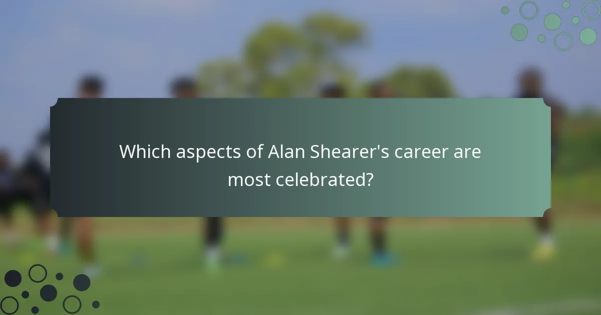 Which aspects of Alan Shearer's career are most celebrated?
